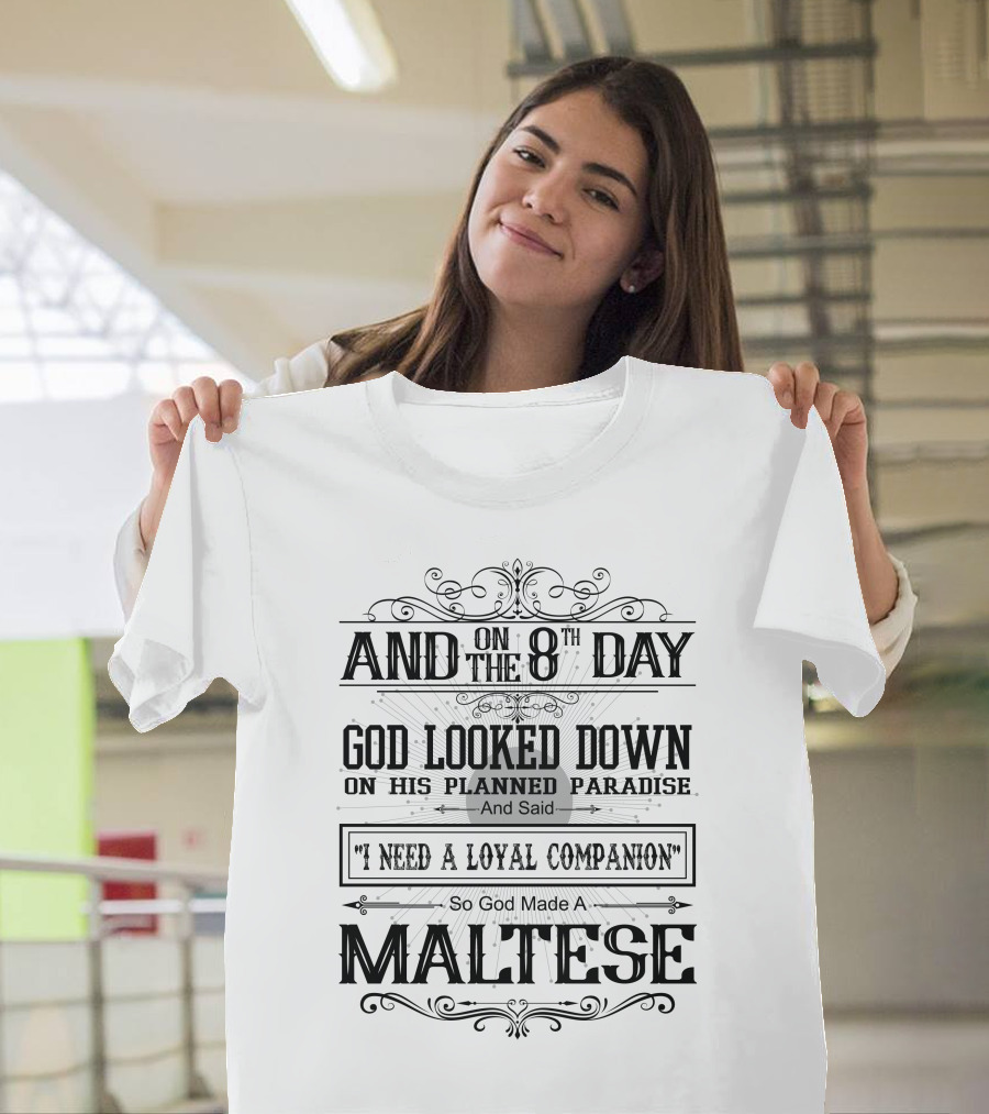 And On The 8Th Day God Looked Down On His Planned Paradise And Said I Need A Loyal Companion So God Made A Maltese T-Shirt