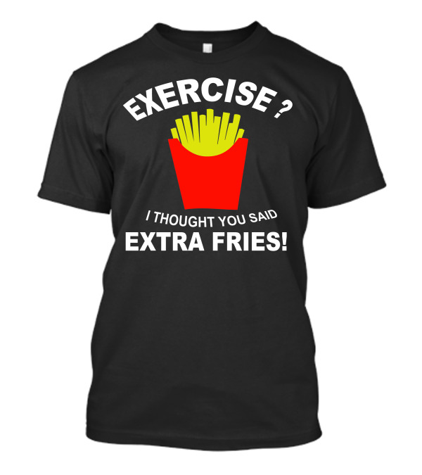 EXERCISE I THOUGHT YOU SAID EXTRA FRIES T-Shirt