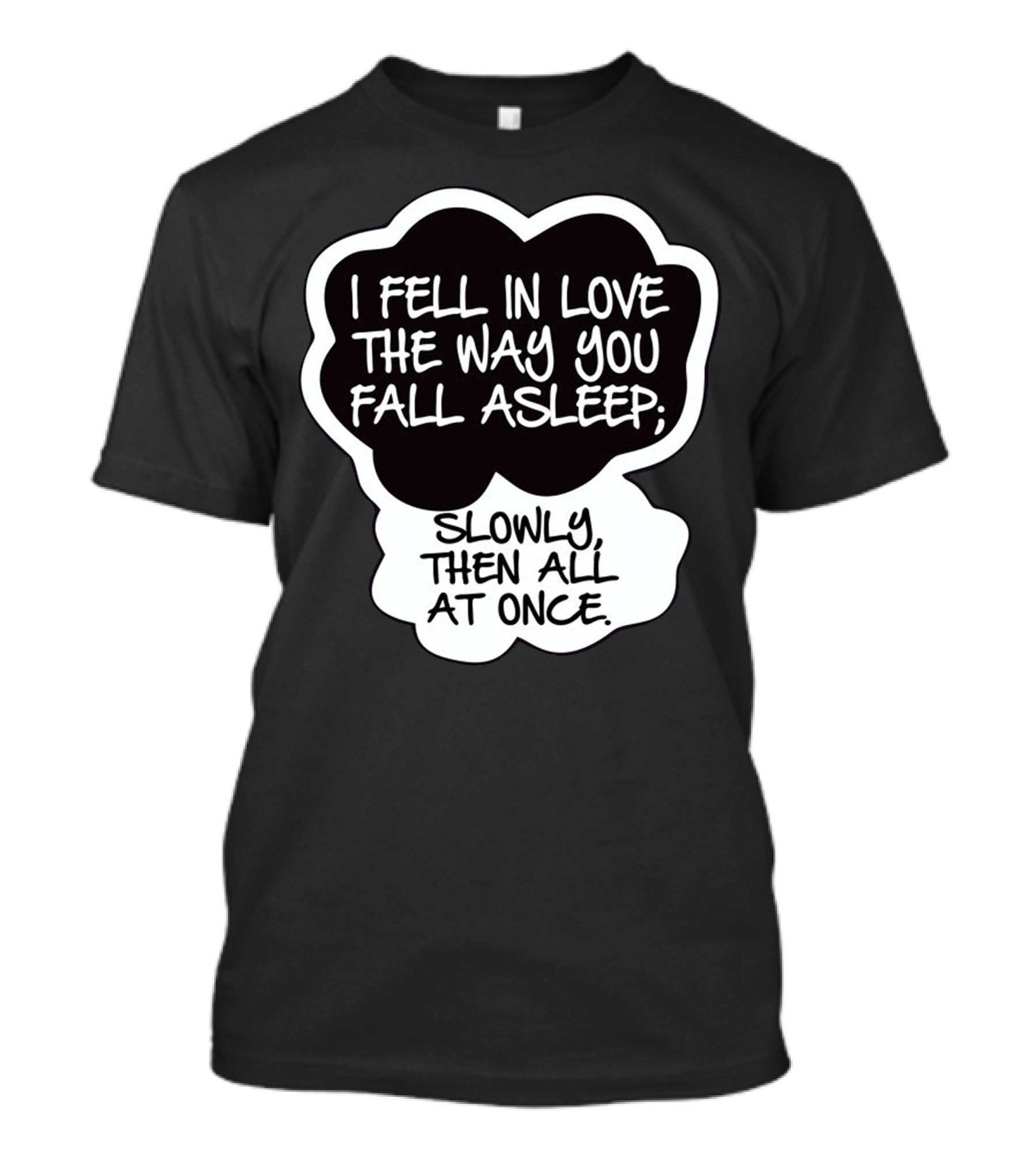 I Fell In Love The Way You Fall Asleep Slowly Then All At Once T-Shirt