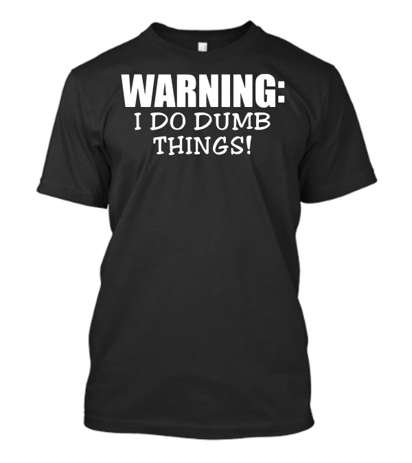 WARNING I DO DUMB THINGS T-Shirt
