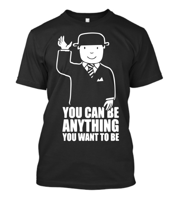 You Can Be Anything You Want To Be Gentleman With Bowler Hat And Tie T-Shirt