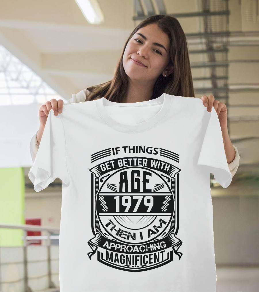 If Things Get Better With Age 1979 Then I Am Approaching Magnificent T-Shirt