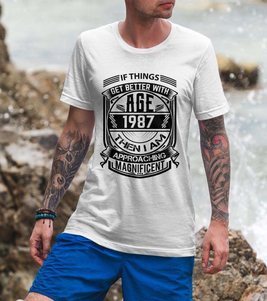 If Things Get Better With Age 1987 Then I Am Approaching Magnificent T-Shirt