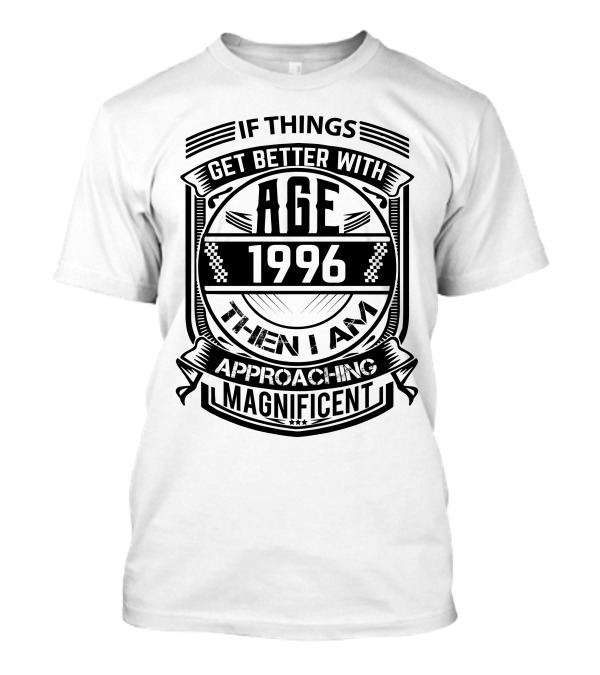 If Things Get Better With Age 1996 Then I Am Approaching Magnificent T-Shirt