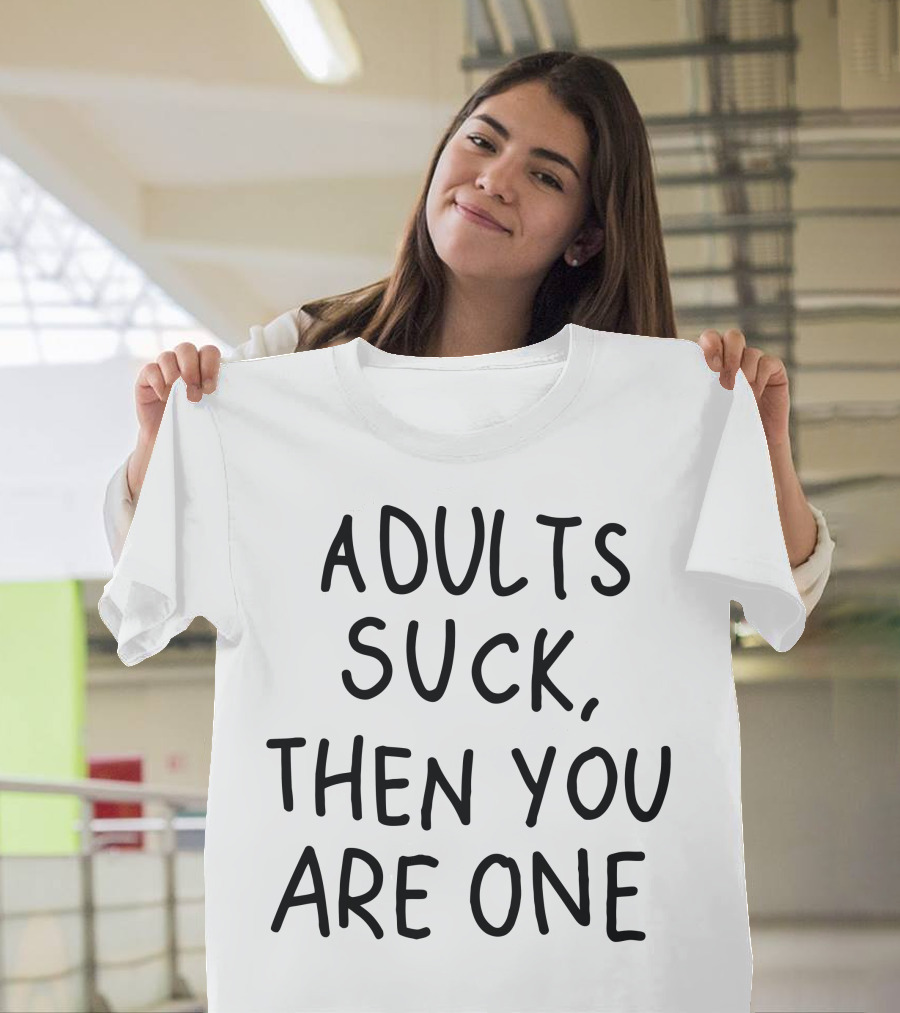 ADULTS SUCK THEN YOU ARE ONE T-Shirt