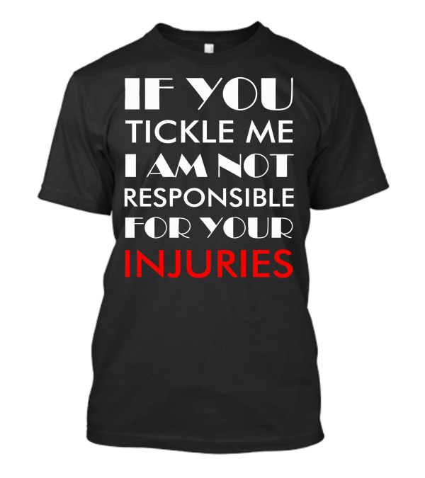 If You Tickle Me I Am Not Responsible For Your Injuries Geekery Nerdy T-Shirt