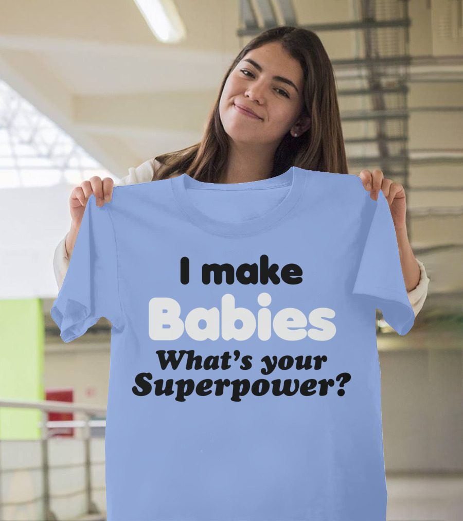 I Make Babies What's Your Superpower? T-Shirt