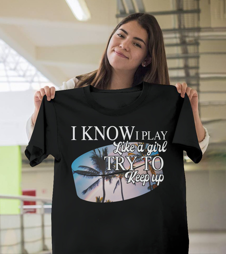 I Know I Play Like A Girl Try To Keep Up Palm Trees Sunset T-Shirt