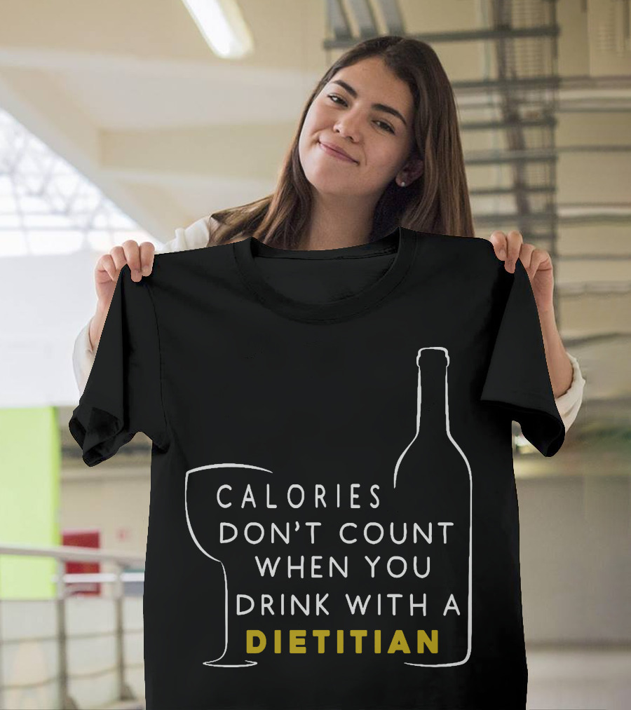 Calories Don't Count When You Drink with a Dietitian T-Shirt