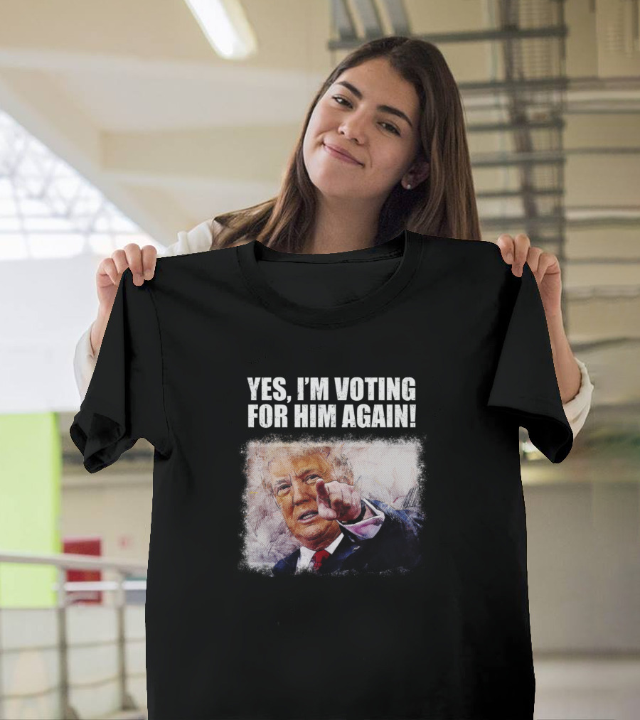 YES I'M VOTING FOR HIM AGAIN T-Shirt