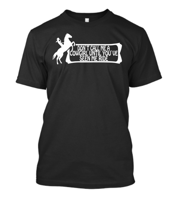 DON'T CALL ME A COWGIRL UNTIL YOU'VE SEEN ME RIDE T-Shirt