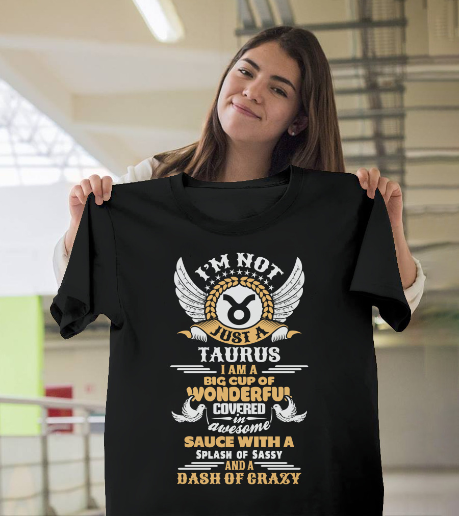 I'm Not Just A Taurus Big Cup of Wonderful Covered in Awesome Sauce With a Splash of Sassy and a Dash of Crazy T-Shirt