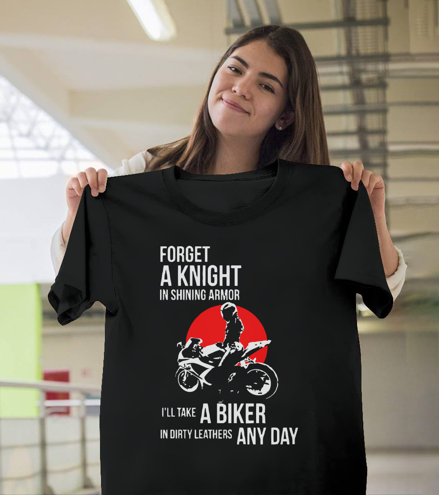 Forget a Knight in Shining Armor I'll Take a Biker in Dirty Leathers Any Day T-Shirt