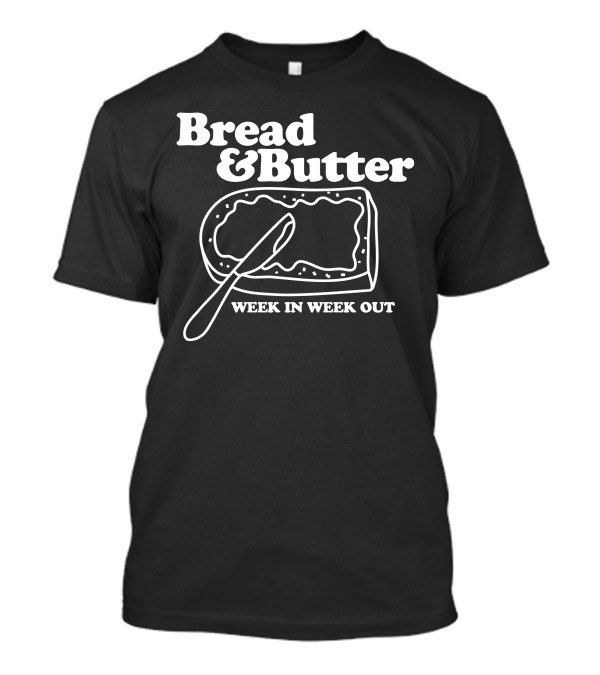 Bread And Butter Week In Week Out T-Shirt