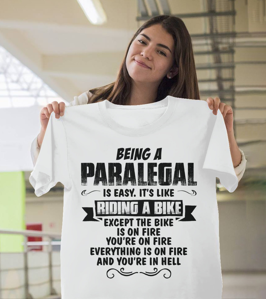 Being A Paralegal Is Easy It's Like Riding A Bike Except Everything Is On Fire And You're In Hell T-Shirt