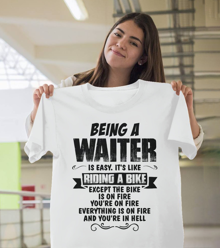 Being a Waiter Is Easy It's Like Riding a Bike Except the Bike Is on Fire You're on Fire Everything Is on Fire and You're in Hell T-Shirt