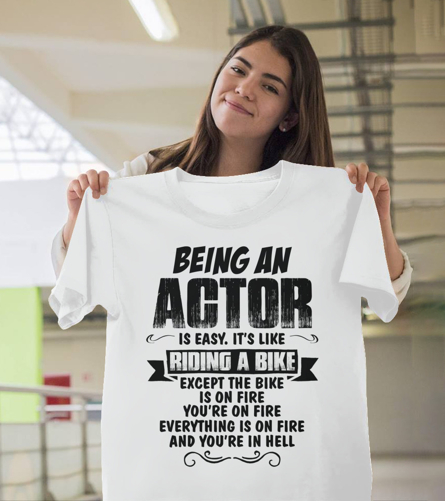 Being an Actor is Easy It's Like Riding a Bike Except Everything is on Fire and You're in Hell T-Shirt