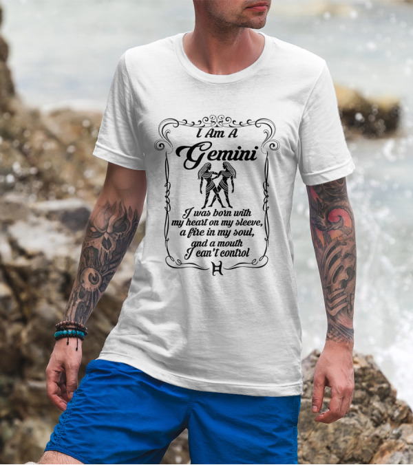 I Am A Gemini Born With My Heart On My Sleeve A Fire In My Soul And A Mouth I Can't Control T-Shirt