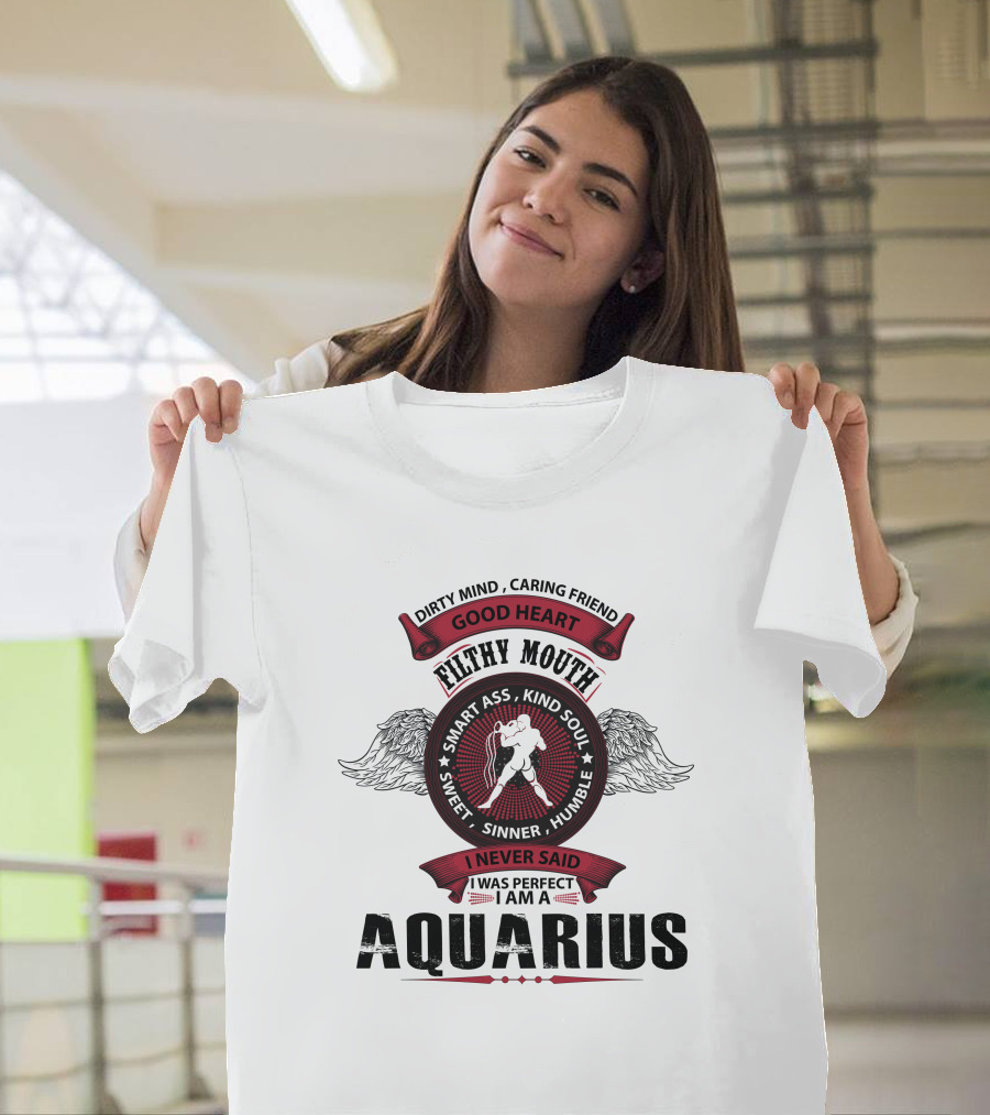 Dirty Mind Caring Friend Good Heart Filthy Mouth Smart Ass Kind Soul Sweet Sinner Humble I Never Said I Was Perfect I Am A Aquarius T-Shirt