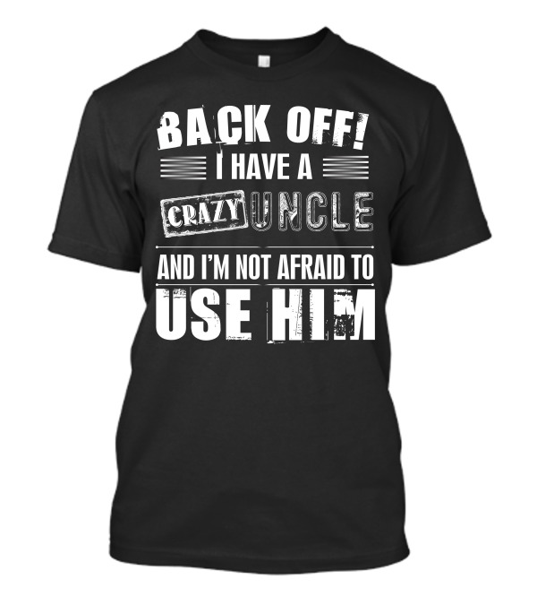 BACK OFF I HAVE A CRAZY UNCLE AND I'M NOT AFRAID TO USE HIM T-Shirt