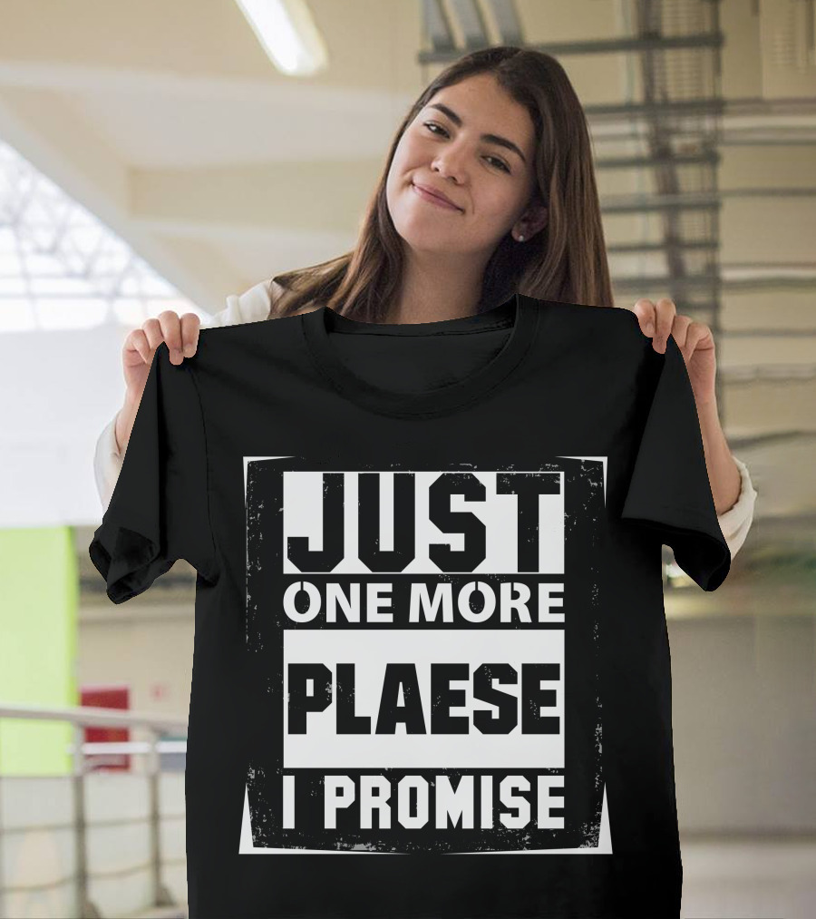 Just One More Please I Promise T-Shirt
