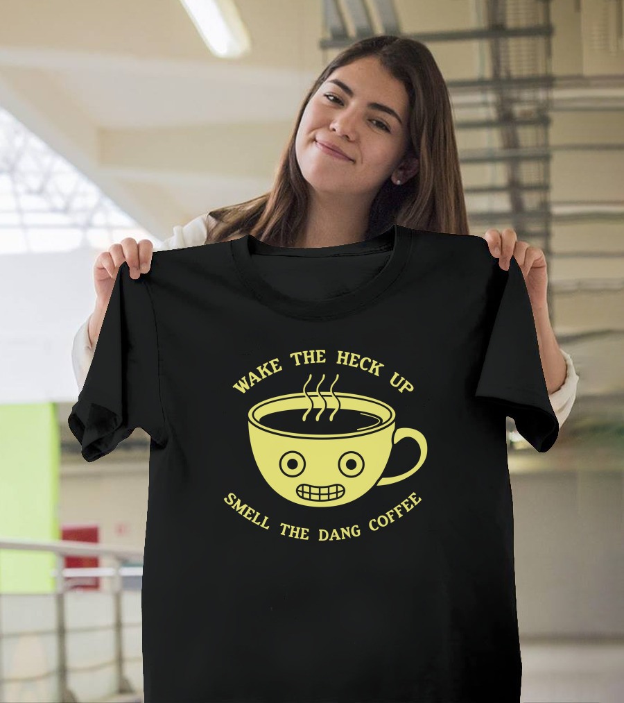 Wake the Heck Up Smell the Dang Coffee T-Shirt
