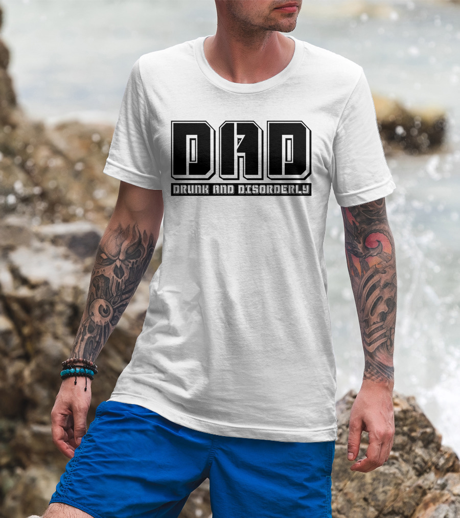 DAD Drunk And Disorderly Father's Day Humor T-Shirt