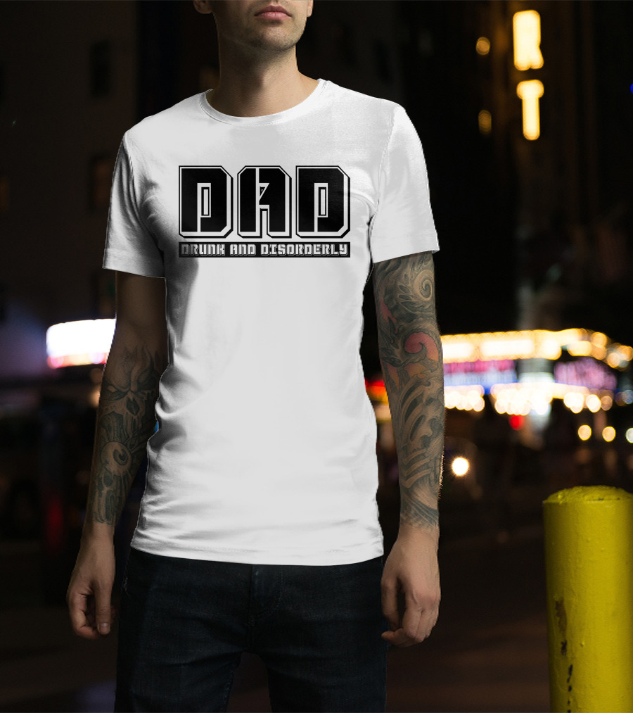 DAD Drunk And Disorderly Father's Day Humor T-Shirt