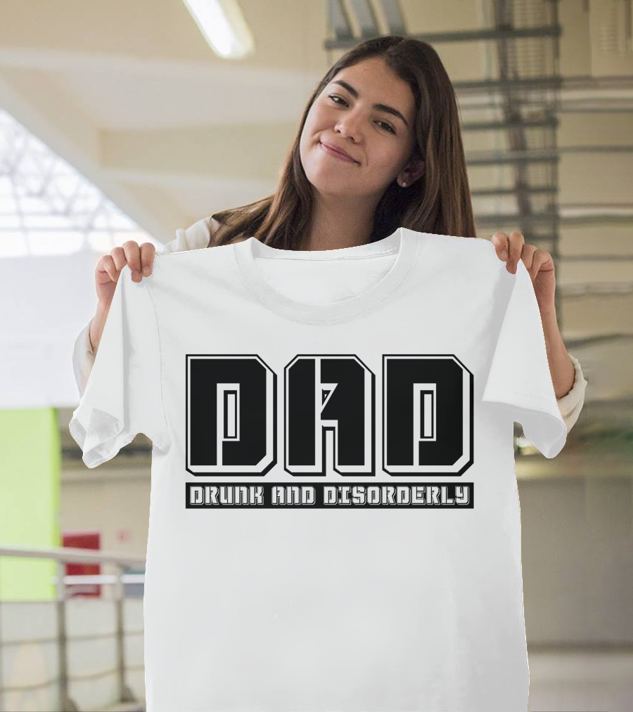 DAD Drunk And Disorderly Father's Day Humor T-Shirt