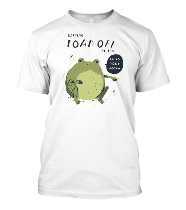 Getting Toad Off Be Like Go To Your Room T-Shirt