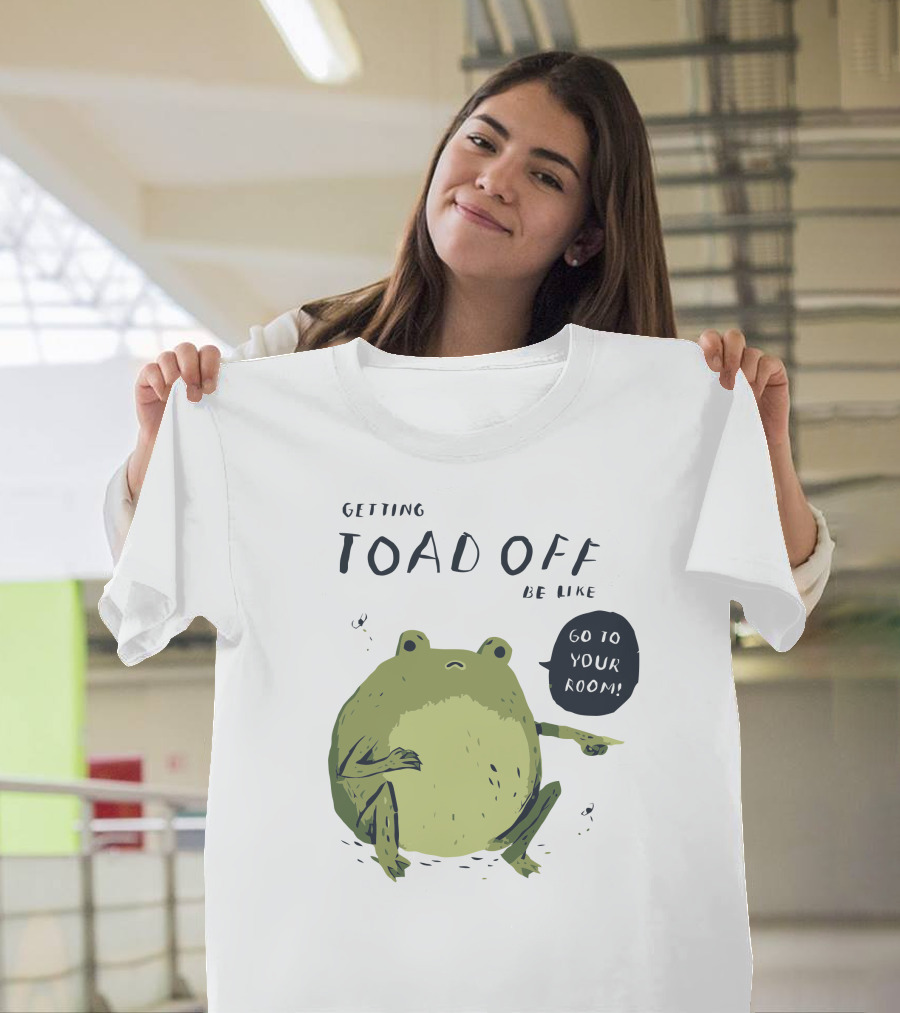 Getting Toad Off Be Like Go to Your Room T-Shirt
