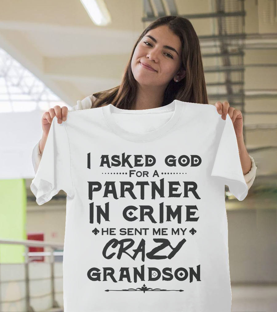 I Asked God for a Partner in Crime He Sent Me My Crazy Grandson T-Shirt