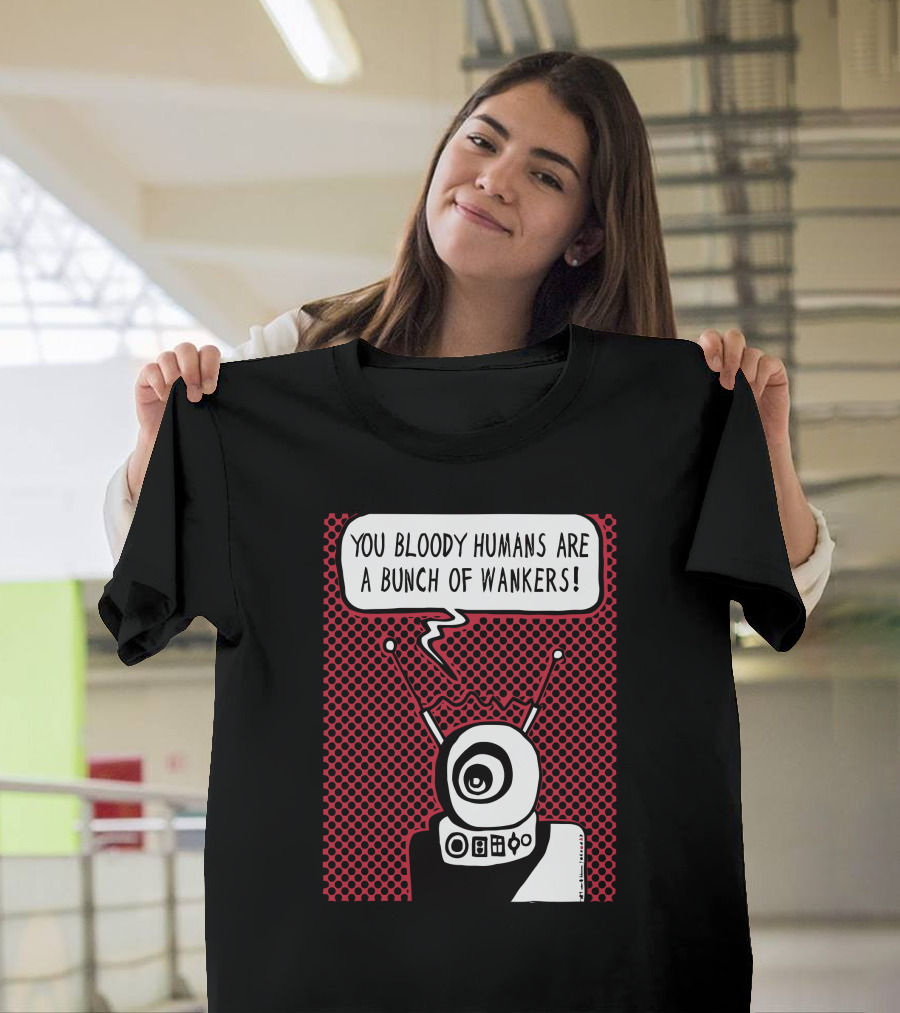 YOU BLOODY HUMANS ARE A BUNCH OF WANKERS ROBOT COMIC STYLE POP T-Shirt