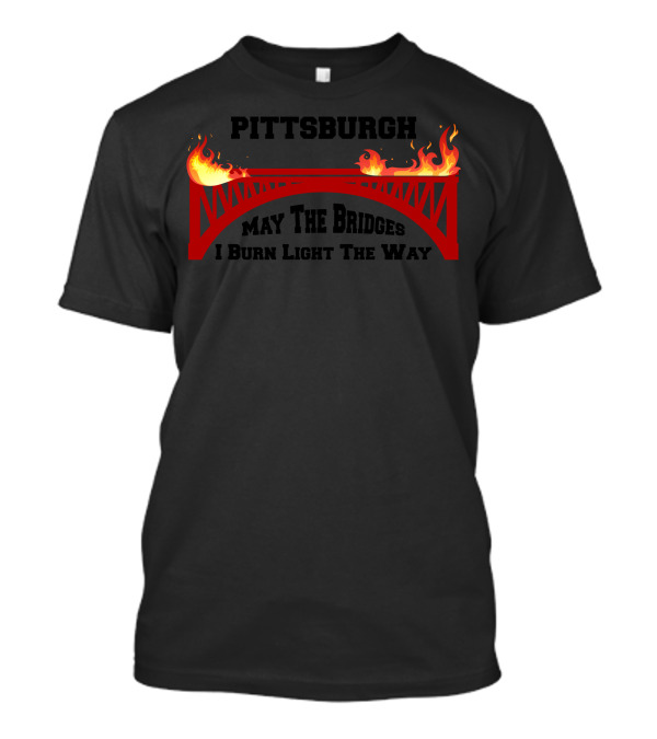 Pittsburgh May The Bridges I Burn Light The Way T-Shirt