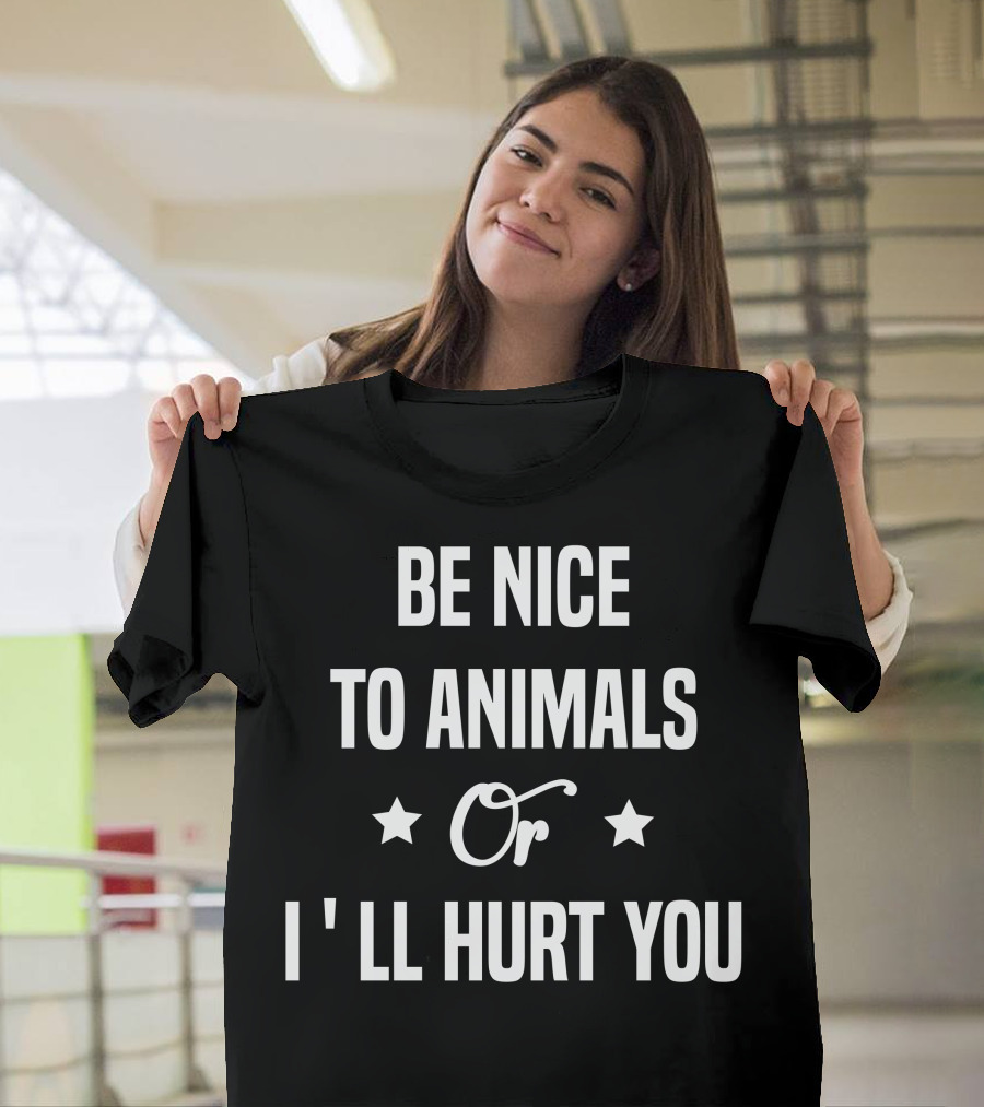 Be Nice To Animals Or I'll Hurt You T-Shirt