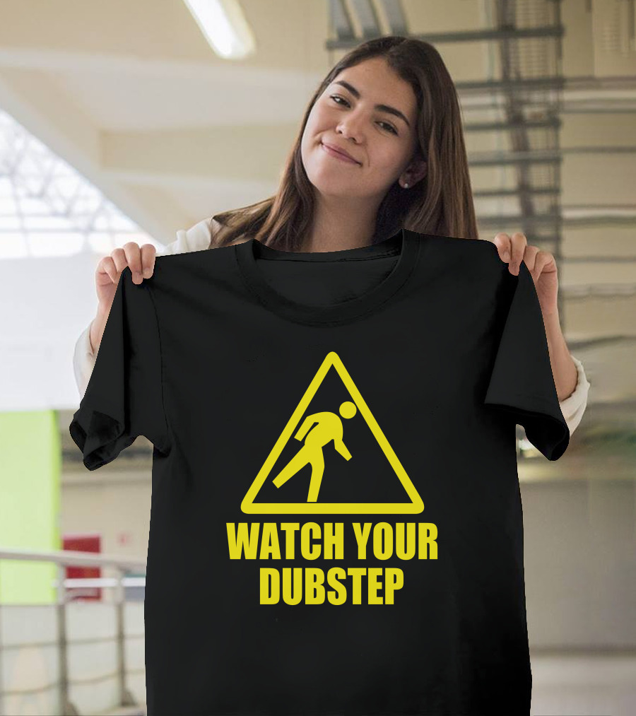 WATCH YOUR DUBSTEP HARDSTYLE T-Shirt