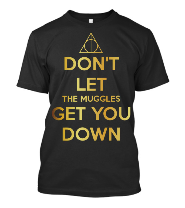 Don't Let The Muggles Get You Down Deathly Hallows Gold T-Shirt