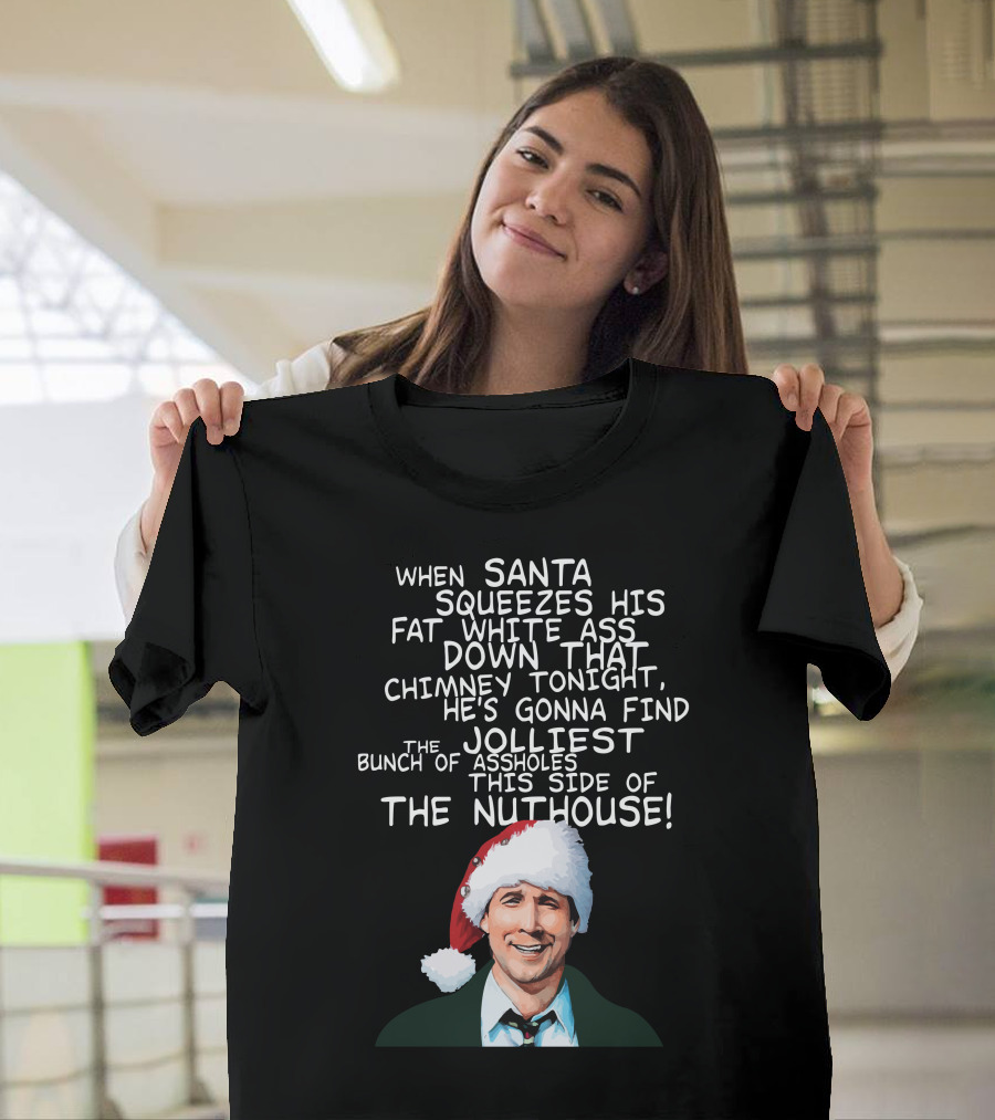 When Santa Squeezes His Fat White Ass Down That Chimney Tonight Find the Jolliest Bunch This Side of the Nuthouse T-Shirt