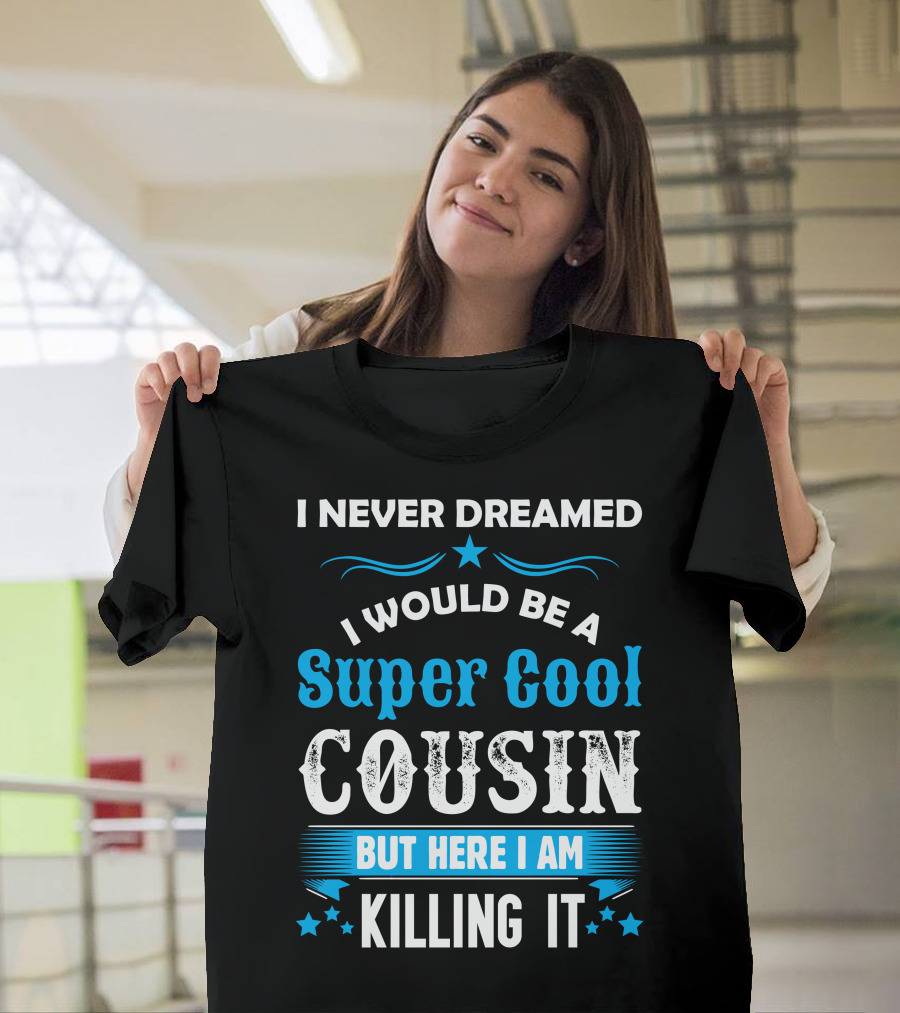 I Never Dreamed I Would Be A Super Cool Cousin But Here I Am Killing It T-Shirt