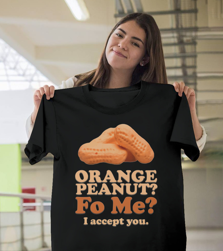 ORANGE PEANUT FO ME I ACCEPT YOU T-Shirt