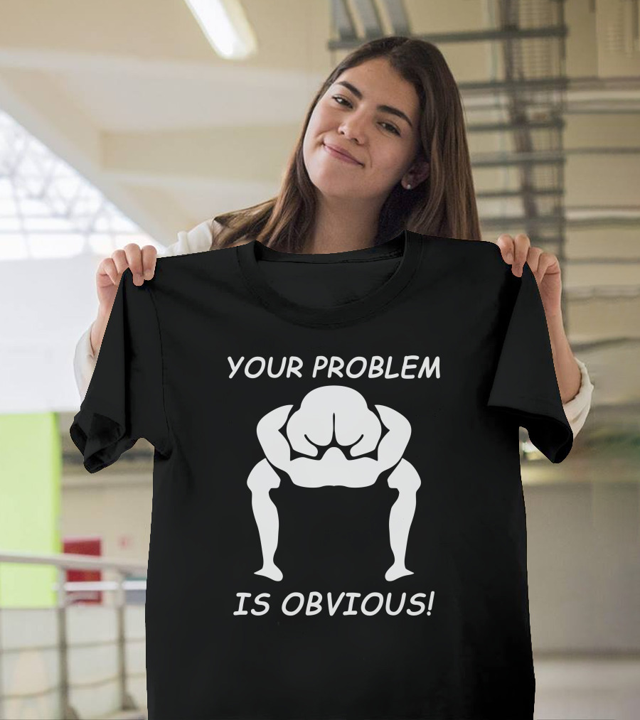 YOUR PROBLEM IS OBVIOUS IS OBVIOUS T-Shirt