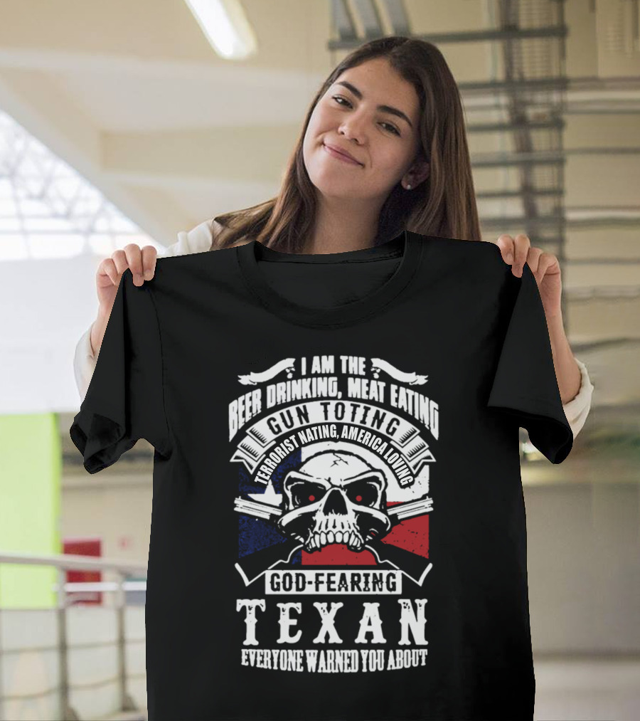 I Am the Beer Drinking Meat Eating Gun Toting Terrorist Hating America Loving God-Fearing Texan Everyone Warned You About T-Shirt