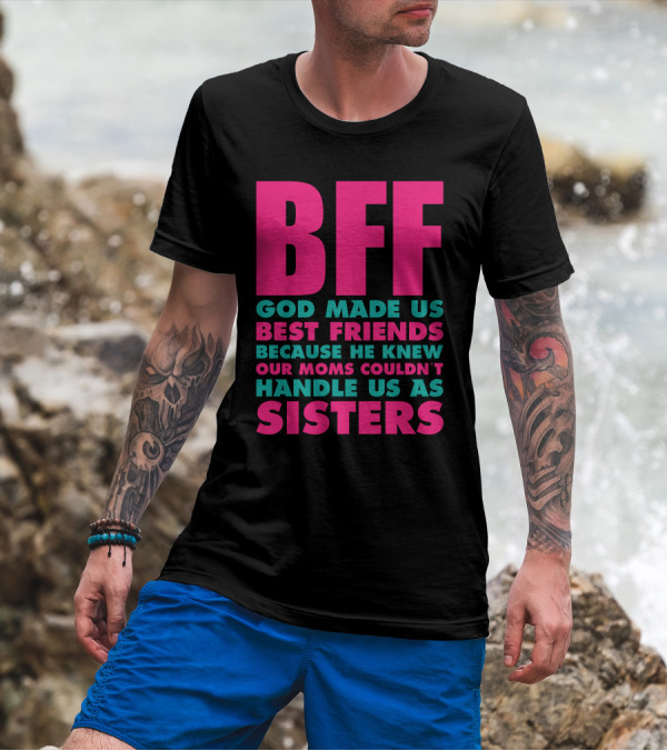 BFF God Made Us Best Friends Because He Knew Our Moms Couldn't Handle Us As Sisters T-Shirt