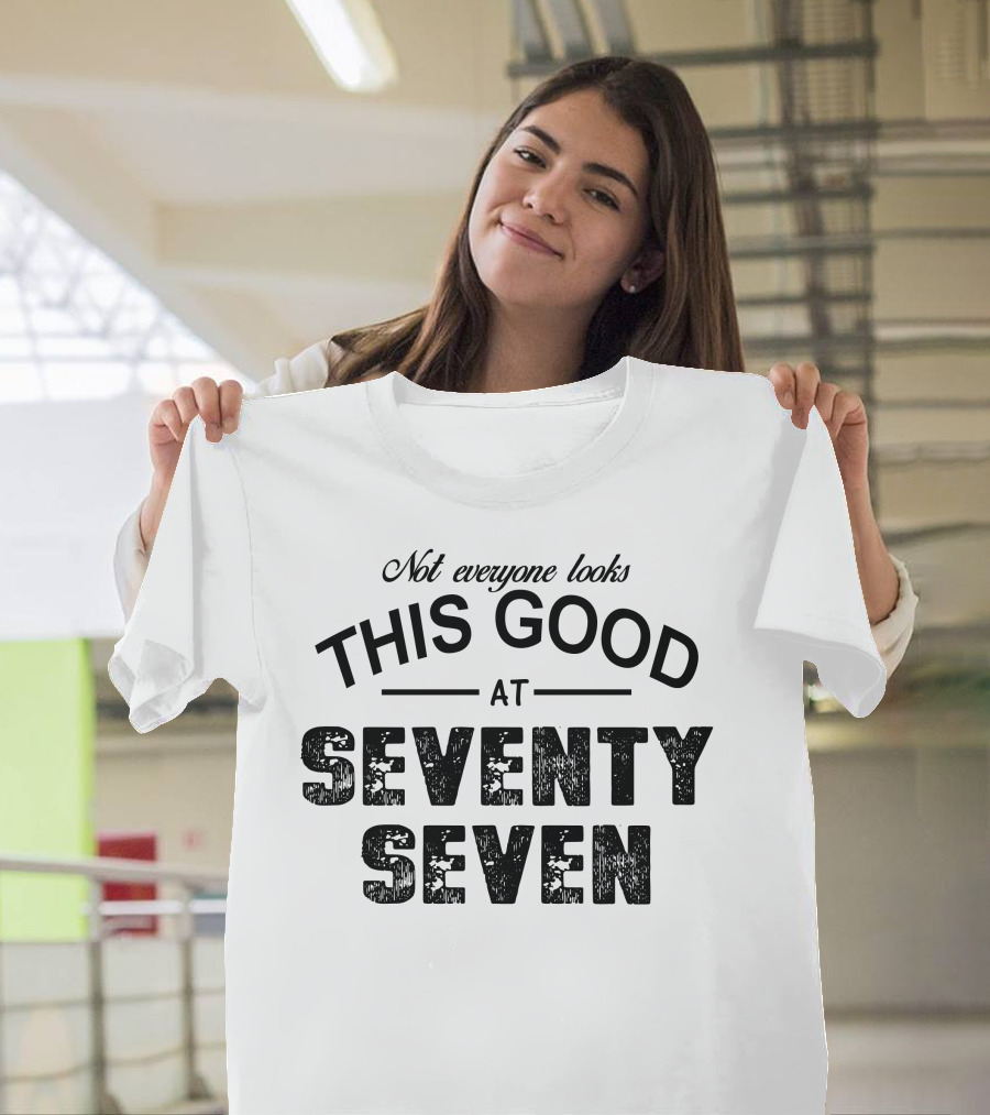 Not Everyone Looks This Good At Seventy Seven T-Shirt