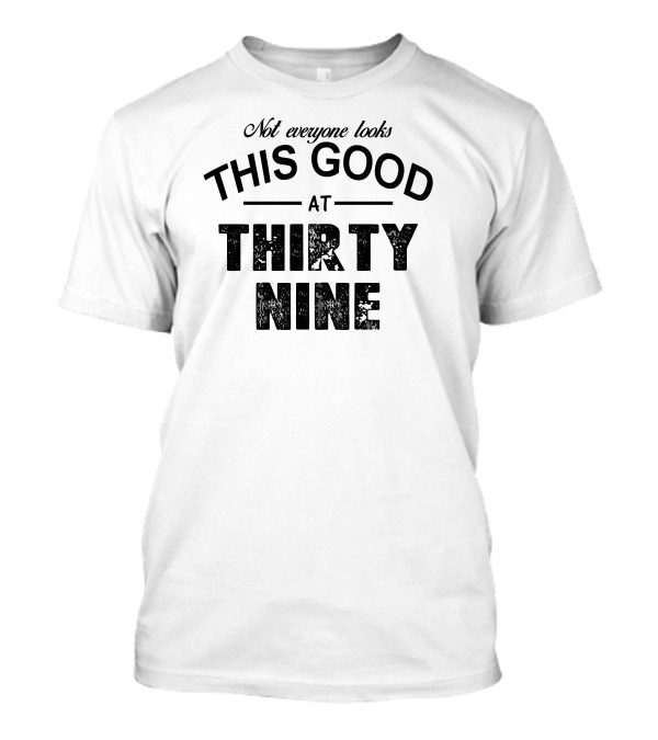 Not Everyone Looks This Good At Thirty Nine T-Shirt