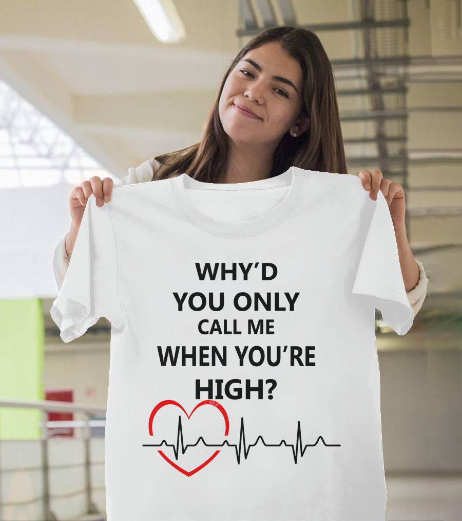 WHY'D YOU ONLY CALL ME WHEN YOU'RE HIGH HEARTBEAT T-Shirt