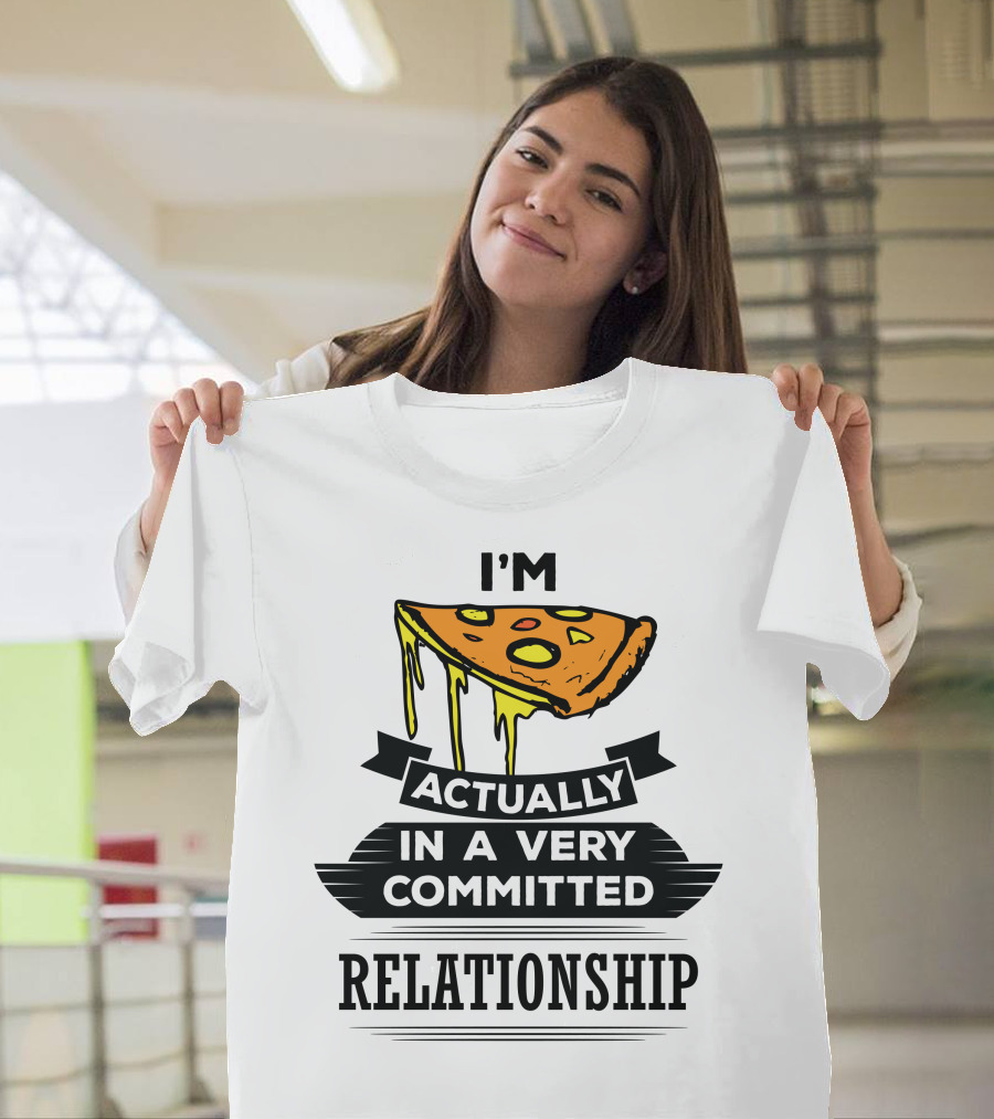 I'm Actually In A Very Committed Pizza Relationship T-Shirt
