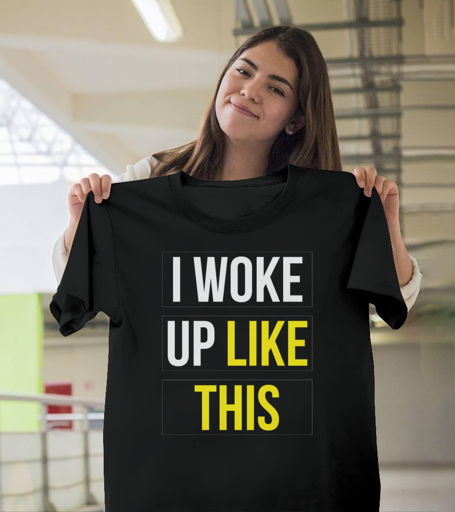 I Woke Up Like This T-Shirt