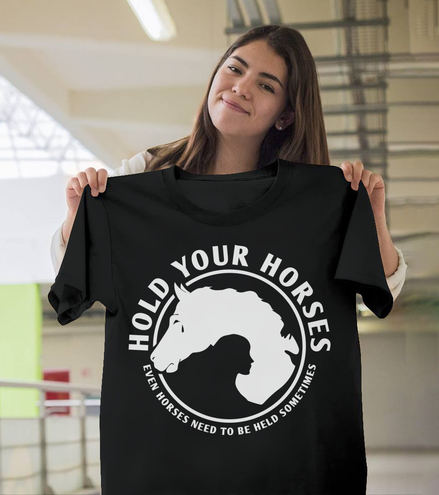 HOLD YOUR HORSES EVEN HORSES NEED TO BE HELD SOMETIMES T-Shirt