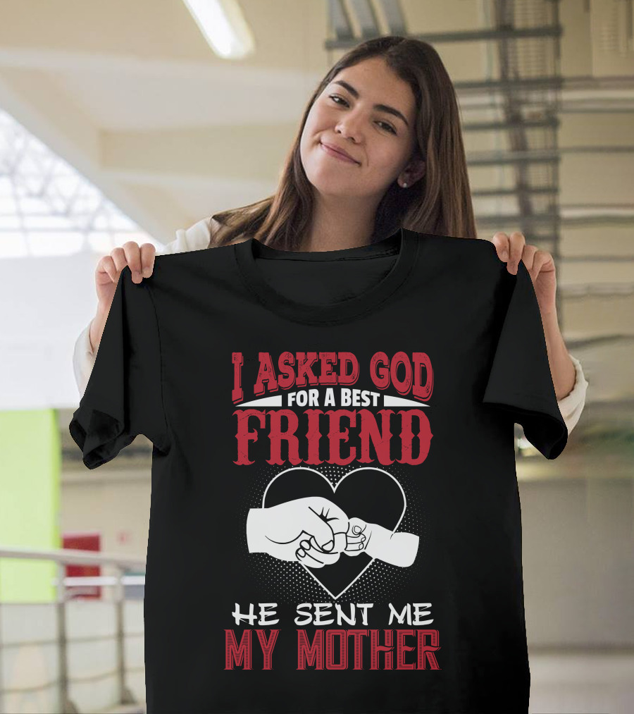 I Asked God For A Best Friend He Sent Me My Mother Heart Hands T-Shirt
